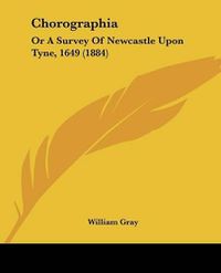 Cover image for Chorographia: Or a Survey of Newcastle Upon Tyne, 1649 (1884)