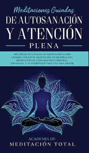 Meditaciones Guiadas de Autosanacion y Atencion Plena: Multiples Secuencias de Meditacion como Chakra Curativo, Meditacion de Respiracion, Meditacion de Exploracion Corporal, Vipassana, Y Autohipnosis para una Vida Mejor!