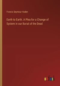 Cover image for Earth to Earth. A Plea for a Change of System in our Burial of the Dead