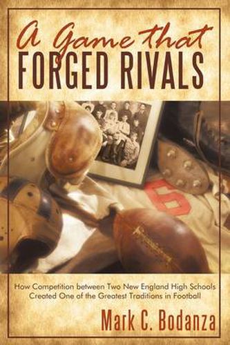 Cover image for A Game That Forged Rivals: How Competition Between Two New England High Schools Created One of the Greatest Traditions in Football