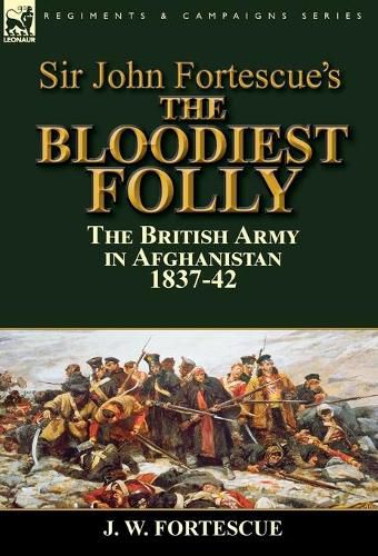 Sir John Fortescue's The Bloodiest Folly: the British Army in Afghanistan 1837-42