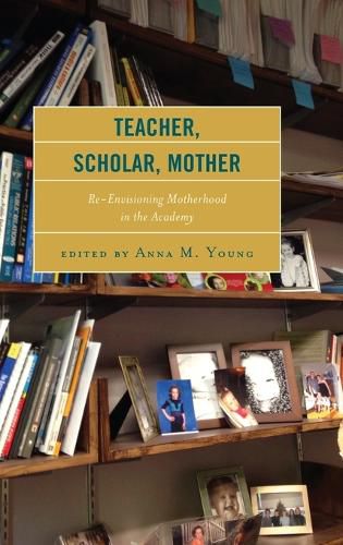 Cover image for Teacher, Scholar, Mother: Re-Envisioning Motherhood in the Academy