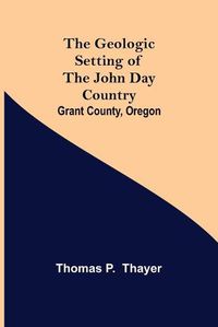 Cover image for The Geologic Setting of the John Day Country: Grant County, Oregon