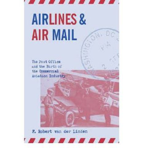 Cover image for Airlines and Air Mail: The Post Office and the Birth of the Commercial Aviation Industry