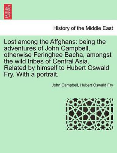 Cover image for Lost Among the Affghans: Being the Adventures of John Campbell, Otherwise Feringhee Bacha, Amongst the Wild Tribes of Central Asia. Related by Himself to Hubert Oswald Fry. with a Portrait.