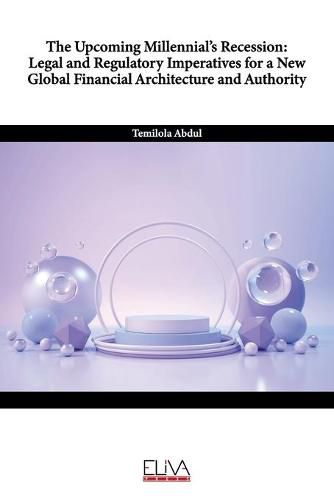 Cover image for The Upcoming Millennial's Recession: Legal and Regulatory Imperatives for a New Global Financial Architecture and Authority