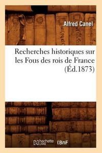 Cover image for Recherches Historiques Sur Les Fous Des Rois de France (Ed.1873)