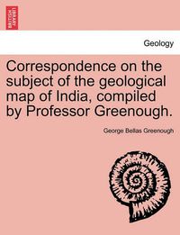 Cover image for Correspondence on the Subject of the Geological Map of India, Compiled by Professor Greenough.
