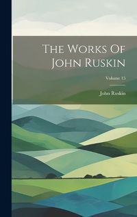 Cover image for The Works Of John Ruskin; Volume 15