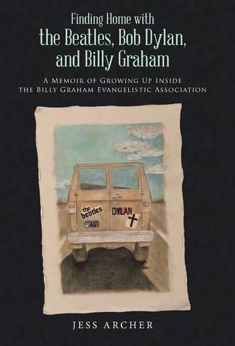 Finding Home with the Beatles, Bob Dylan, and Billy Graham: A Memoir of Growing Up Inside the Billy Graham Evangelistic Association