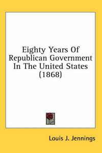 Cover image for Eighty Years Of Republican Government In The United States (1868)