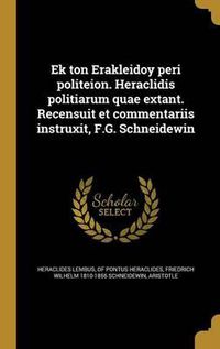 Cover image for Ek Ton Erakleidoy Peri Politeion. Heraclidis Politiarum Quae Extant. Recensuit Et Commentariis Instruxit, F.G. Schneidewin