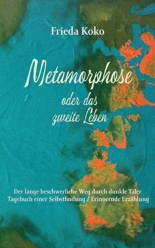 Cover image for Metamorphose oder das zweite Leben: Der lange beschwerliche Weg durch dunkle Taler. Tagebuch einer Selbstfindung / Erinnernde Erzahlung
