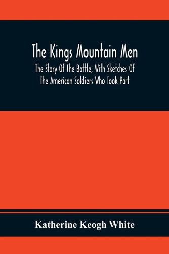 The Kings Mountain Men; The Story Of The Battle, With Sketches Of The American Soldiers Who Took Part