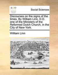 Cover image for Discourses on the Signs of the Times. by William Linn, D.D. One of the Ministers of the Reformed Dutch Church, in the City of New-York.