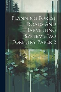 Cover image for Planning Forest Roads And Harvesting Systems Fao Forestry Paper 2