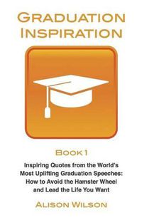 Cover image for Graduation Inspiration 1: Inspiring Quotes from the World's Most Uplifting Graduation Speeches: How to Escape the Hamster Wheel and Live the Life You Want