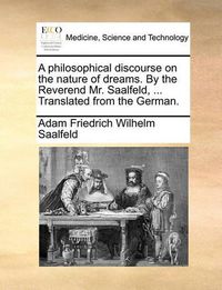 Cover image for A Philosophical Discourse on the Nature of Dreams. by the Reverend Mr. Saalfeld, ... Translated from the German.