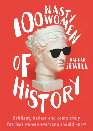 Cover image for 100 Nasty Women of History: Brilliant, badass and completely fearless women everyone should know