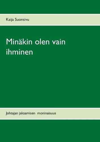 Cover image for Minakin olen vain ihminen: Johtajan jaksamisen moninaisuus