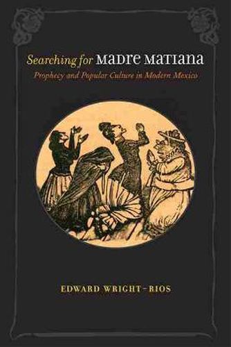 Cover image for Searching for Madre Matiana: Prophecy and Popular Culture in Modern Mexico