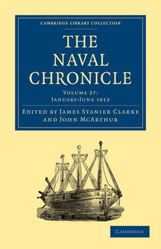 Cover image for The Naval Chronicle: Volume 27, January-July 1812: Containing a General and Biographical History of the Royal Navy of the United Kingdom with a Variety of Original Papers on Nautical Subjects