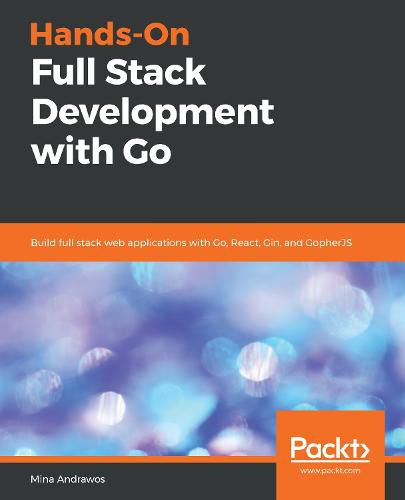 Cover image for Hands-On Full Stack Development with Go: Build full stack web applications with Go, React, Gin, and GopherJS