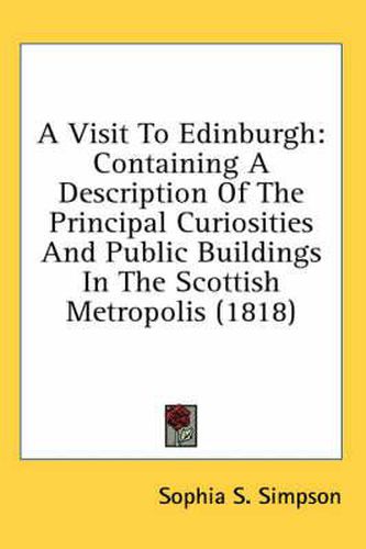 Cover image for A Visit to Edinburgh: Containing a Description of the Principal Curiosities and Public Buildings in the Scottish Metropolis (1818)