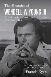 Cover image for The Memoirs of Wendell W. Young III: A Life in Philadelphia Labor and Politics