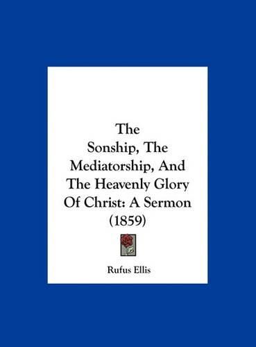 The Sonship, the Mediatorship, and the Heavenly Glory of Christ: A Sermon (1859)