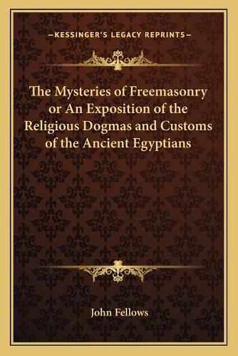 The Mysteries of Freemasonry or an Exposition of the Religious Dogmas and Customs of the Ancient Egyptians