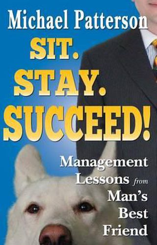 Cover image for Sit. Stay. Succeed!: Management Lessons from Man's Best Friend