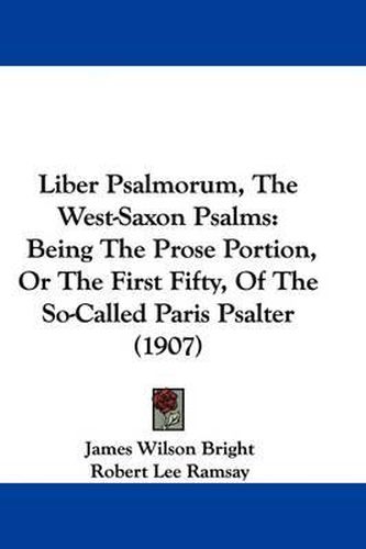 Cover image for Liber Psalmorum, the West-Saxon Psalms: Being the Prose Portion, or the First Fifty, of the So-Called Paris Psalter (1907)