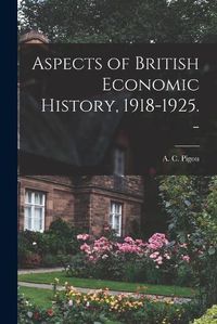 Cover image for Aspects of British Economic History, 1918-1925. -