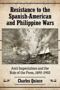 Cover image for Resistance to the Spanish-American and Philippine Wars: Anti-Imperialism and the Role of the Press, 1895-1902