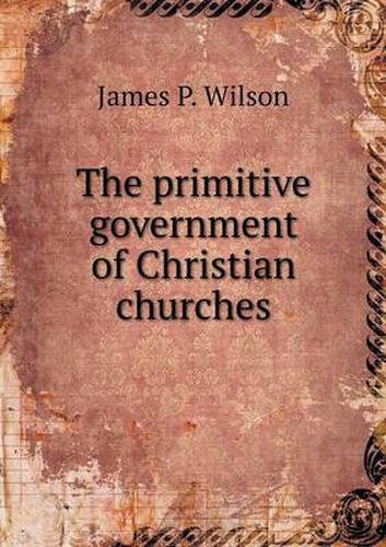 Cover image for The primitive government of Christian churches