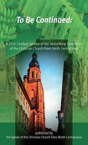 Cover image for To Be Continued: A 21st Century Update of the Heidelberg Catechism of the Christian Church from North Central Java