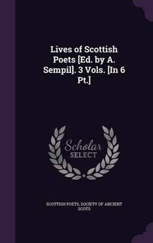 Cover image for Lives of Scottish Poets [Ed. by A. Sempil]. 3 Vols. [In 6 PT.]