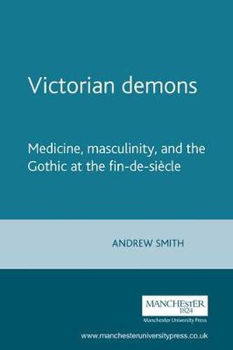 Victorian Demons: Medicine, Masculinity and the Gothic at the Fin-de-siecle