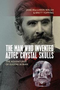 Cover image for The Man Who Invented Aztec Crystal Skulls: The Adventures of Eugene Boban