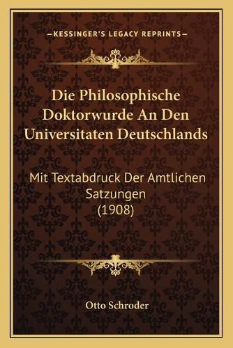 Cover image for Die Philosophische Doktorwurde an Den Universitaten Deutschlands: Mit Textabdruck Der Amtlichen Satzungen (1908)