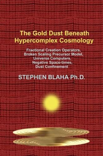 The Gold Dust Beneath Hypercomplex Cosmology: Fractional Creation Operators, Broken Scaling Precursor Model, Universe Computers, Negative Space-times, Dust Confinement