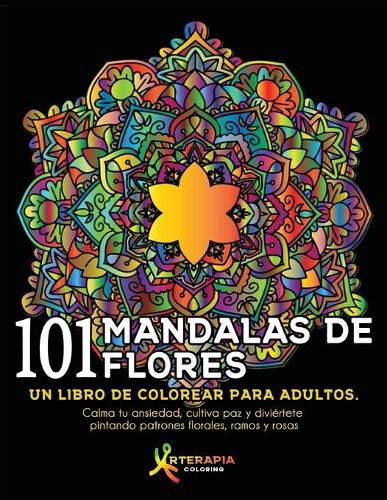 Cover image for 101 Mandalas De Flores: Un libro de colorear para adultos. Calma tu ansiedad, cultiva paz y diviertete pintando patrones florales, ramos y rosas