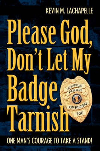 Cover image for Please God, Don't Let My Badge Tarnish: One Man's Courage To Take A Stand!