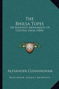 Cover image for The Bhilsa Topes: Or Buddhist Monuments of Central India (1854)