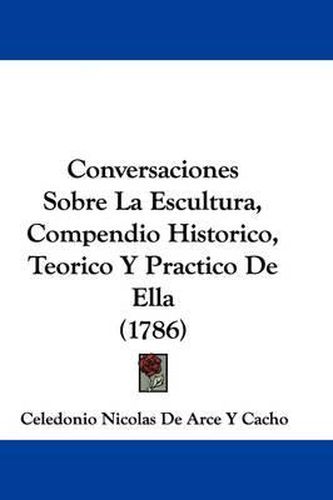 Cover image for Conversaciones Sobre La Escultura, Compendio Historico, Teorico y Practico de Ella (1786)