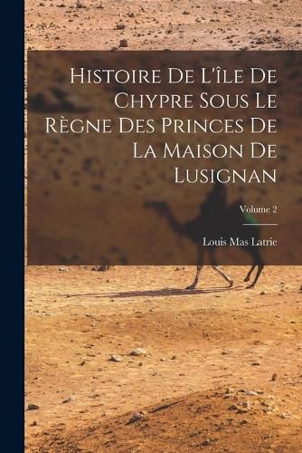 Cover image for Histoire De L'ile De Chypre Sous Le Regne Des Princes De La Maison De Lusignan; Volume 2