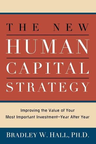 The New Human Capital Strategy: Improving the Value of Your Most Important Investment--Year After Year