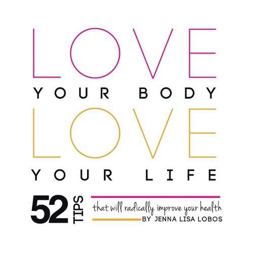 Cover image for Love Your Body Love Your Life: 52 Tips That Will Radically Improve Your Health