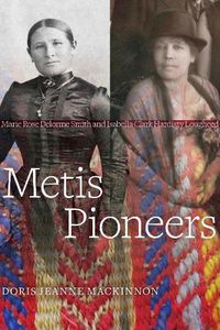 Cover image for Metis Pioneers: Marie Rose Delorme Smith and Isabella Clark Hardisty Lougheed